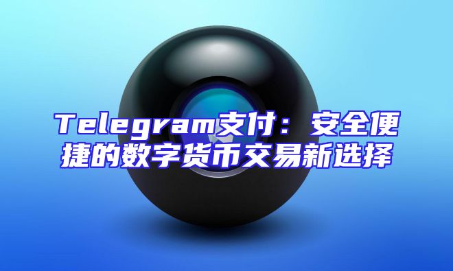 Telegram支付：安全便捷的数字货币交易新选择