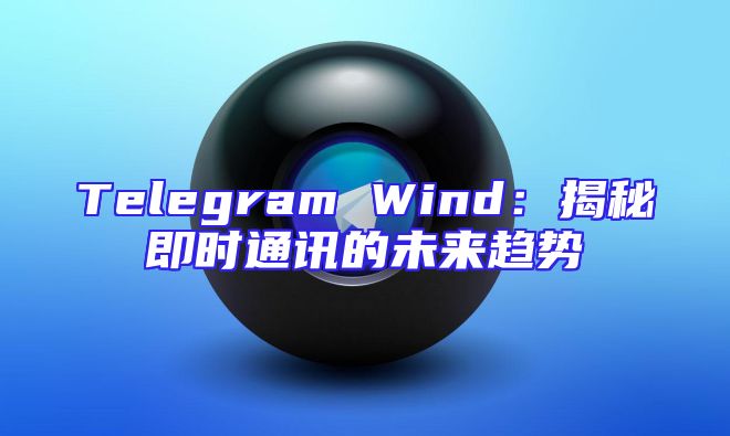 Telegram Wind：揭秘即时通讯的未来趋势
