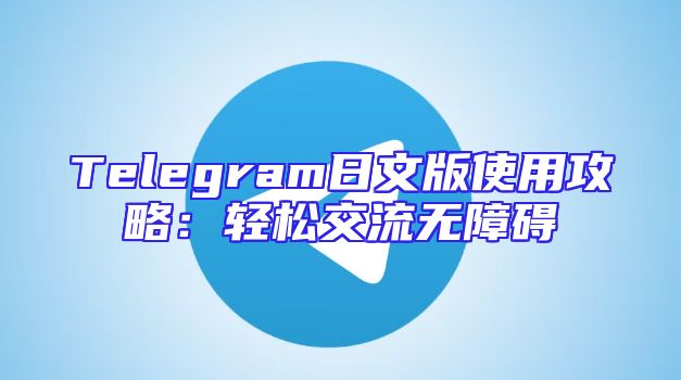 Telegram日文版使用攻略：轻松交流无障碍