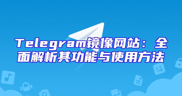 Telegram镜像网站：全面解析其功能与使用方法