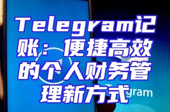 Telegram记账：便捷高效的个人财务管理新方式
