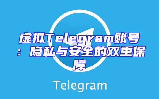 虚拟Telegram账号：隐私与安全的双重保障