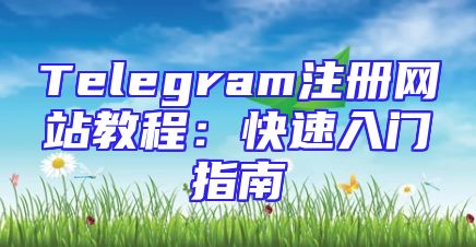 Telegram注册网站教程：快速入门指南