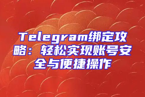 Telegram绑定攻略：轻松实现账号安全与便捷操作