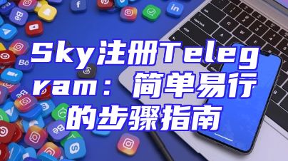 Sky注册Telegram：简单易行的步骤指南