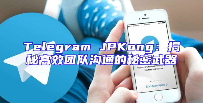 Telegram JPKong：揭秘高效团队沟通的秘密武器