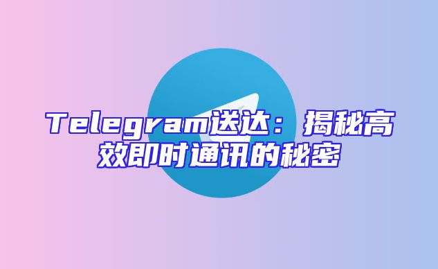 Telegram送达：揭秘高效即时通讯的秘密