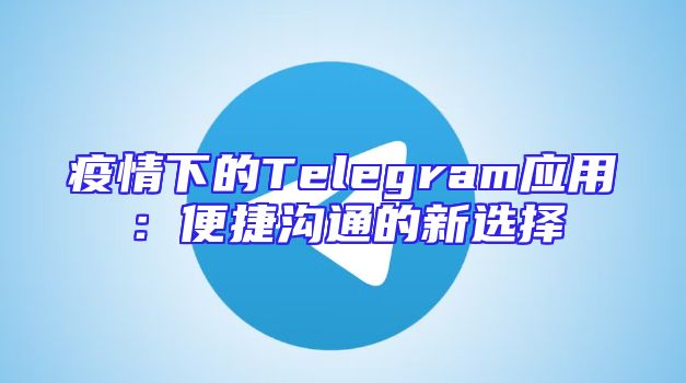 疫情下的Telegram应用：便捷沟通的新选择