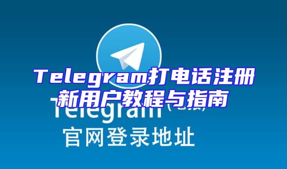 Telegram打电话注册新用户教程与指南