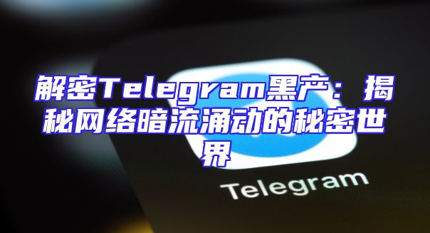 解密Telegram黑产：揭秘网络暗流涌动的秘密世界