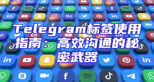 Telegram标签使用指南：高效沟通的秘密武器