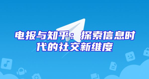 电报与知乎：探索信息时代的社交新维度
