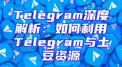 Telegram深度解析：如何利用Telegram与土豆资源