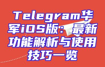 Telegram华军iOS版：最新功能解析与使用技巧一览