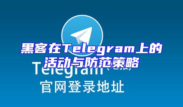 黑客在Telegram上的活动与防范策略