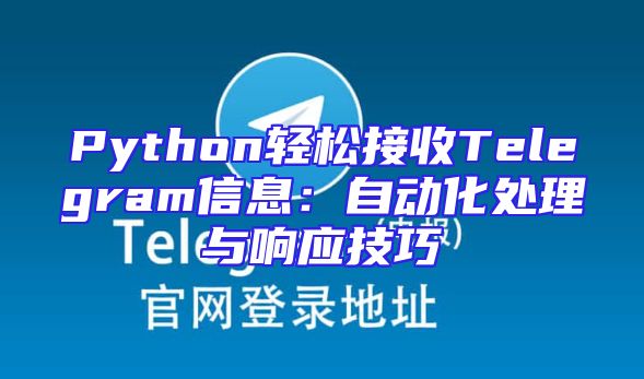 Python轻松接收Telegram信息：自动化处理与响应技巧