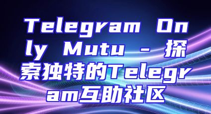 Telegram Only Mutu - 探索独特的Telegram互助社区