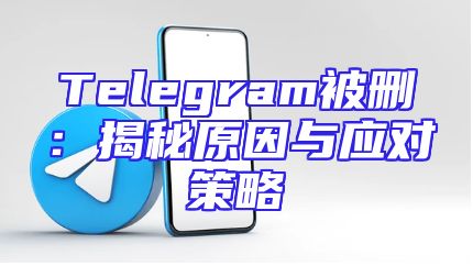 Telegram被删：揭秘原因与应对策略