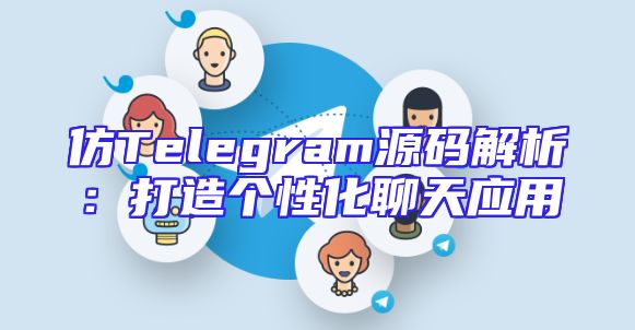仿Telegram源码解析：打造个性化聊天应用