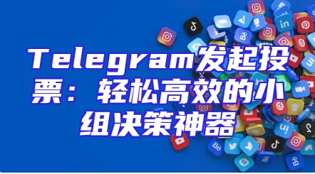 Telegram发起投票：轻松高效的小组决策神器