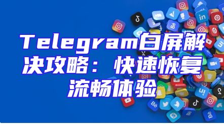 Telegram白屏解决攻略：快速恢复流畅体验
