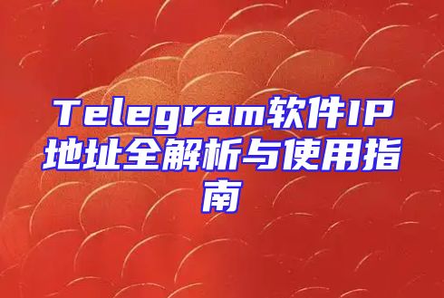 Telegram软件IP地址全解析与使用指南