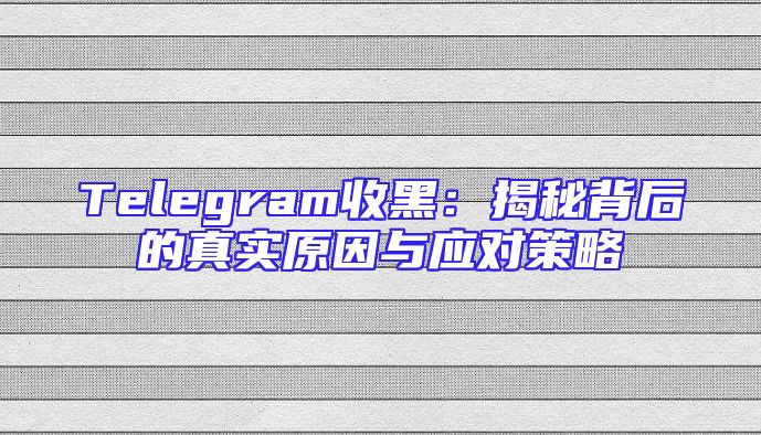 Telegram收黑：揭秘背后的真实原因与应对策略