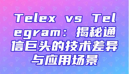 Telex vs Telegram：揭秘通信巨头的技术差异与应用场景