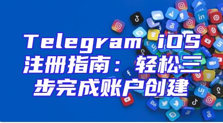 Telegram iOS注册指南：轻松三步完成账户创建