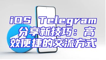 iOS Telegram 分享新技巧：高效便捷的交流方式