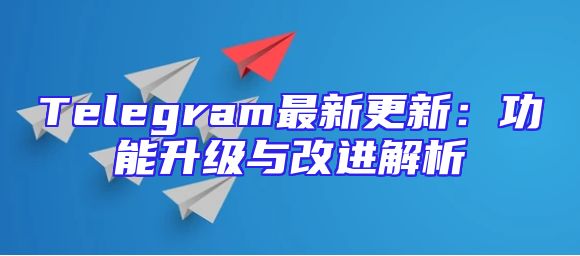 Telegram最新更新：功能升级与改进解析