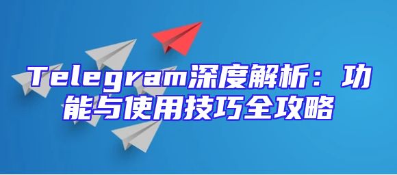 Telegram深度解析：功能与使用技巧全攻略