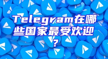 Telegram在哪些国家最受欢迎？
