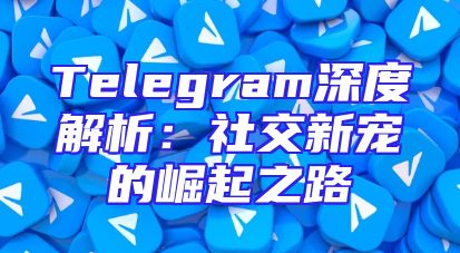 Telegram深度解析：社交新宠的崛起之路