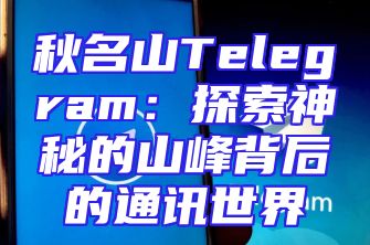 秋名山Telegram：探索神秘的山峰背后的通讯世界