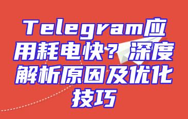 Telegram应用耗电快？深度解析原因及优化技巧