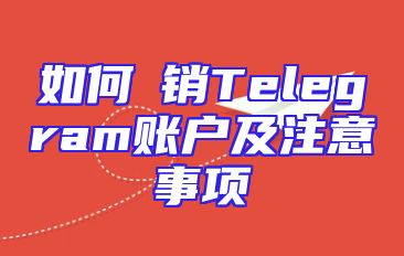 如何註销Telegram账户及注意事项