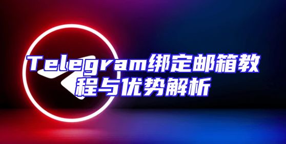 Telegram绑定邮箱教程与优势解析