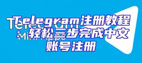 Telegram注册教程：轻松三步完成中文账号注册