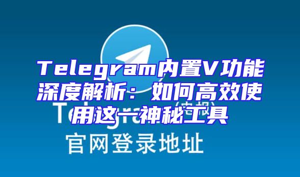 Telegram内置V功能深度解析：如何高效使用这一神秘工具