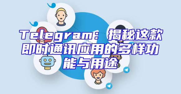 Telegram：揭秘这款即时通讯应用的多样功能与用途