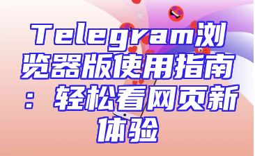 Telegram浏览器版使用指南：轻松看网页新体验