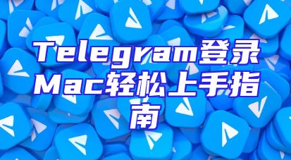 Telegram登录Mac轻松上手指南