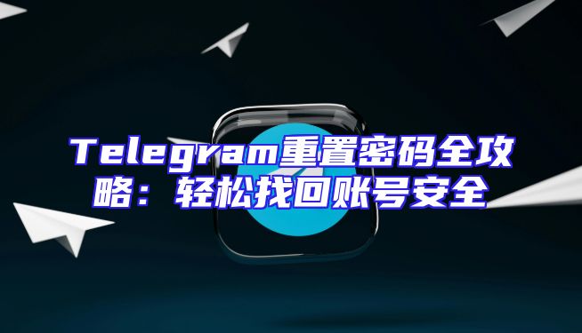 Telegram重置密码全攻略：轻松找回账号安全