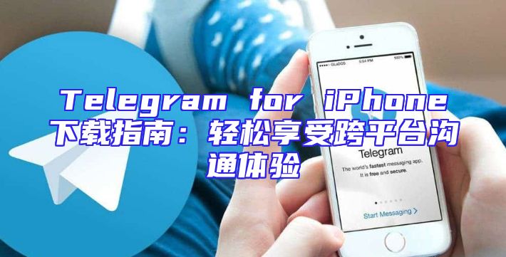 Telegram for iPhone下载指南：轻松享受跨平台沟通体验