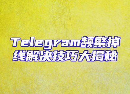 Telegram频繁掉线解决技巧大揭秘