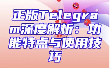 正版Telegram深度解析：功能特点与使用技巧