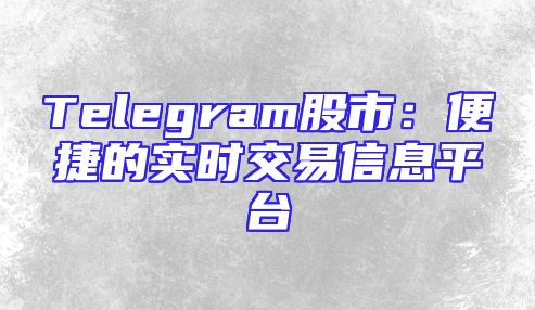 Telegram股市：便捷的实时交易信息平台
