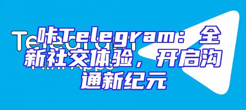 嗶咔Telegram：全新社交体验，开启沟通新纪元