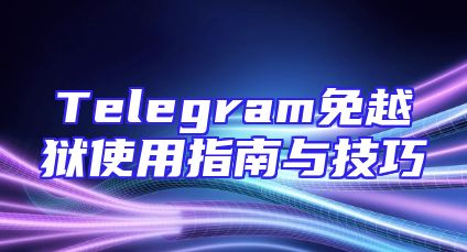 Telegram免越狱使用指南与技巧